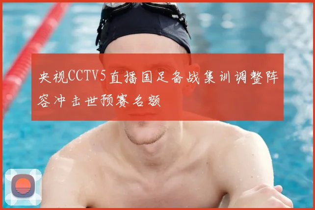 央视CCTV5直播国足备战集训调整阵容冲击世预赛名额
