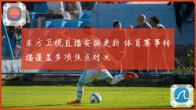 东方卫视直播安排更新 体育赛事转播覆盖多项焦点对决