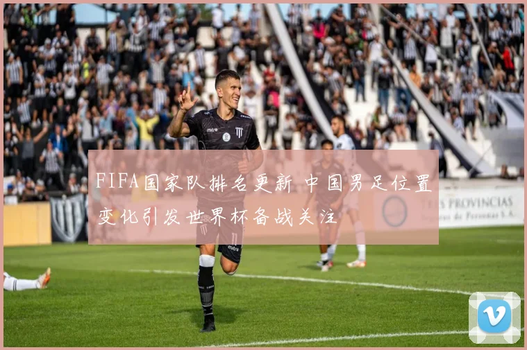 FIFA国家队排名更新 中国男足位置变化引发世界杯备战关注