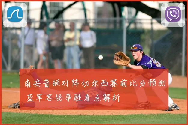 南安普顿对阵切尔西赛前比分预测 蓝军客场争胜看点解析