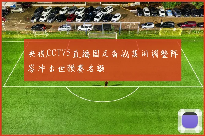 央视CCTV5直播国足备战集训调整阵容冲击世预赛名额