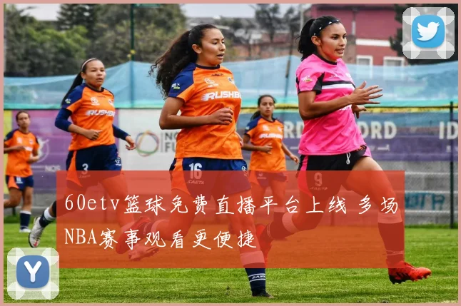 60etv篮球免费直播平台上线 多场NBA赛事观看更便捷