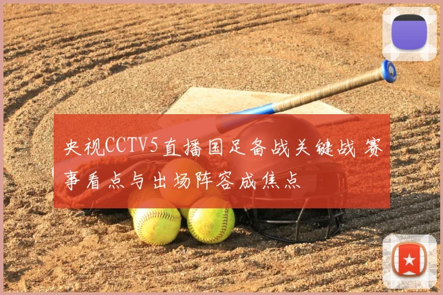 央视CCTV5直播国足备战关键战 赛事看点与出场阵容成焦点