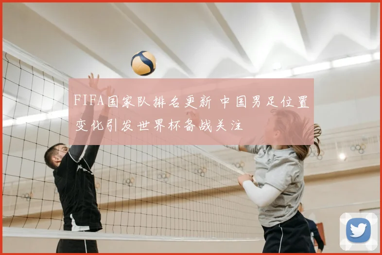 FIFA国家队排名更新 中国男足位置变化引发世界杯备战关注