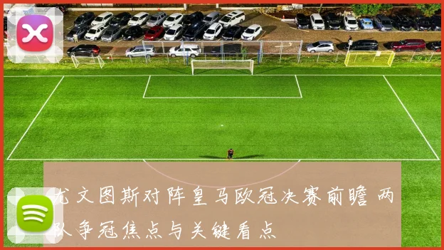 尤文图斯对阵皇马欧冠决赛前瞻 两队争冠焦点与关键看点